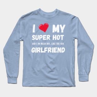 I LOVE MY SUPER HOT GIRLFRIEND Long Sleeve T-Shirt